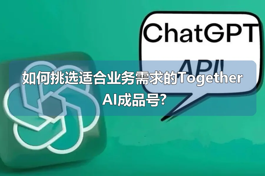 如何挑选适合业务需求的Together AI成品号?