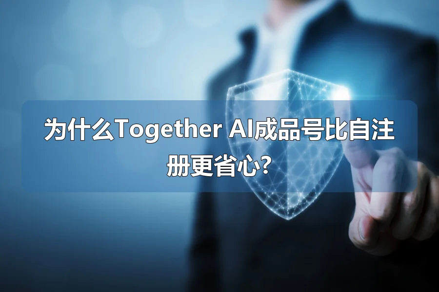 为什么Together AI成品号比自注册更省心?